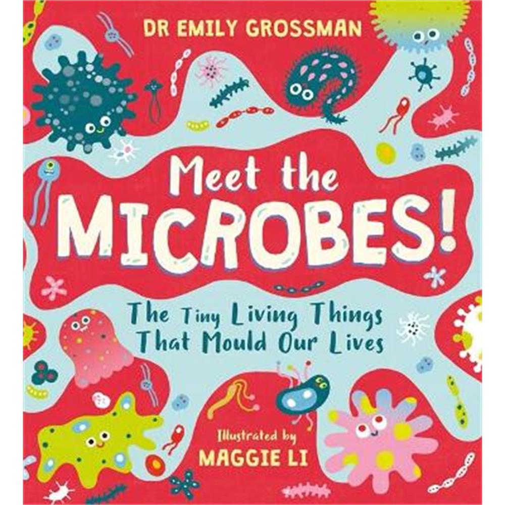 Meet the Microbes!: The Tiny Living Things That Mould Our Lives (Hardback) - Dr Emily Grossman